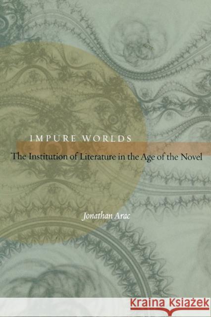 Impure Worlds: The Institution of Literature in the Age of the Novel Arac, Jonathan 9780823231799