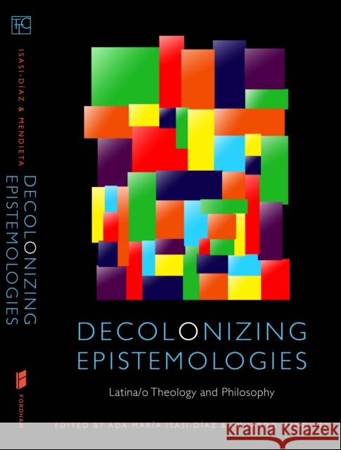 Decolonizing Epistemologies: Latina/O Theology and Philosophy Isasi-Díaz, Ada María 9780823241354