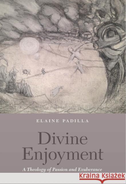 Divine Enjoyment: A Theology of Passion and Exuberance Elaine Padilla 9780823263561 Fordham University Press