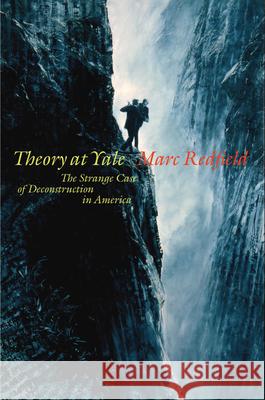 Theory at Yale: The Strange Case of Deconstruction in America Marc Redfield 9780823268665