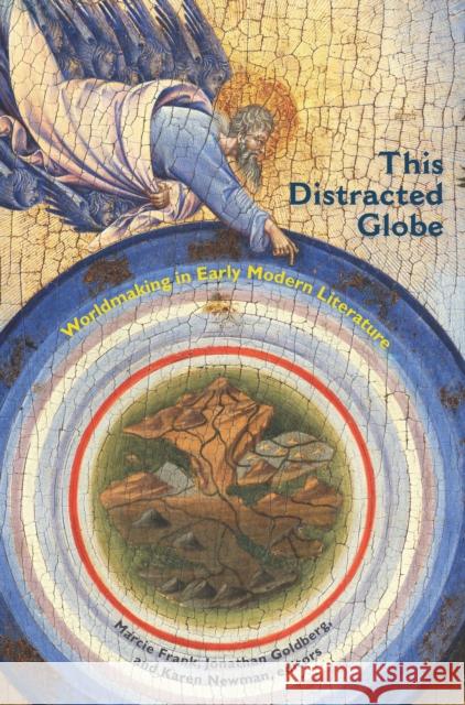 This Distracted Globe: Worldmaking in Early Modern Literature Marcie Frank Jonathan Goldberg Karen Newman 9780823270286