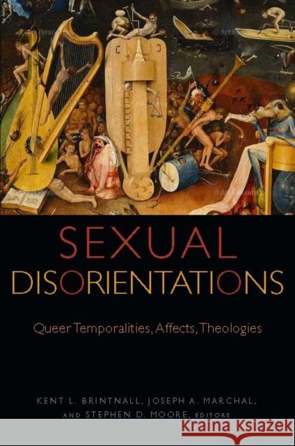 Sexual Disorientations: Queer Temporalities, Affects, Theologies Kent L. Brintnall Joseph A. Marchal Stephen D. Moore 9780823277513 Fordham University Press