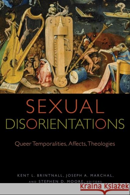 Sexual Disorientations: Queer Temporalities, Affects, Theologies Kent L. Brintnall Joseph A. Marchal Stephen D. Moore 9780823277520 Fordham University Press