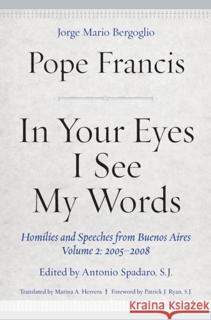 In Your Eyes I See My Words: Homilies and Speeches from Buenos Aires, Volume 2: 2005-2008 Francis, Pope 9780823287598