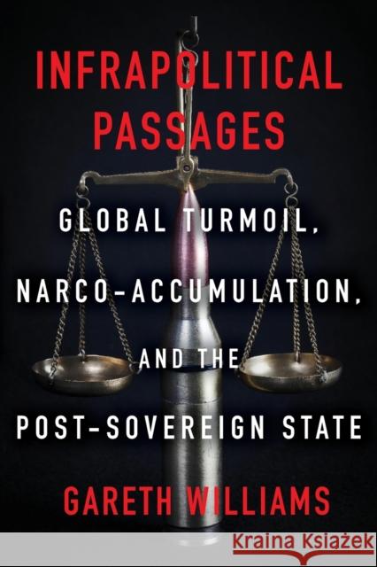 Infrapolitical Passages: Global Turmoil, Narco-Accumulation, and the Post-Sovereign State Gareth Williams 9780823289899