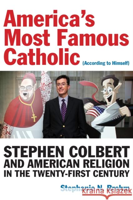 America's Most Famous Catholic (According to Himself): Stephen Colbert and American Religion in the Twenty-First Century Stephanie N. Brehm 9780823294039 Fordham University Press
