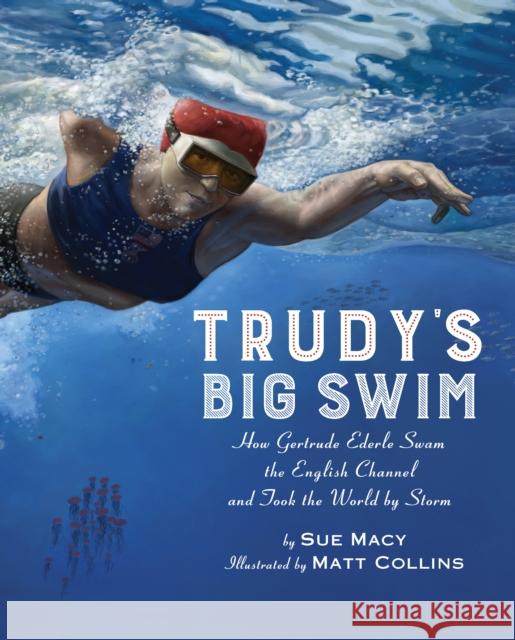 Trudy's Big Swim: How Gertrude Ederle Swam the English Channel and Took the World by Storm Sue Macy Matt Collins 9780823441891 Holiday House