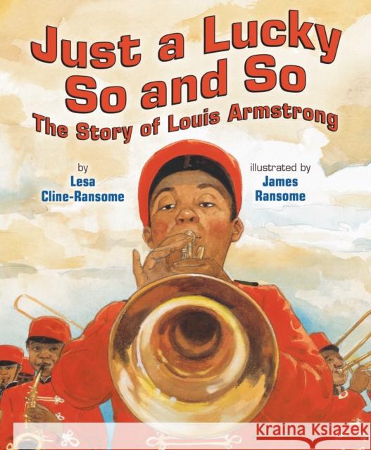 Just a Lucky So and So: The Story of Louis Armstrong Lesa Cline-Ransome James E. Ransome 9780823452408