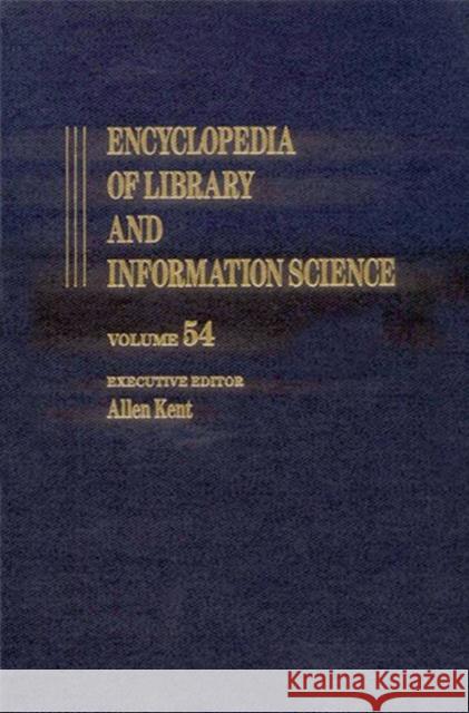 Encyclopedia of Library and Information Science: Volume 54 - Supplement 17: Access to Patron Use Software to Wolfenbottel: The Library at Kent, Allen 9780824720544 Marcel Dekker