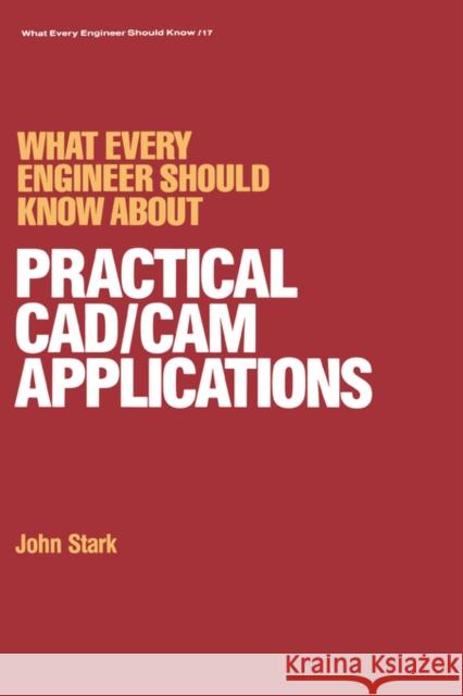 What Every Engineer Should Know about Practical CAD/CAM Applications Stark, John 9780824775933