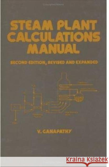 Steam Plant Calculations Manual, Revised and Expanded V. Ganapathy Ganapathy 9780824791476
