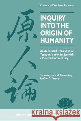 Inquiry Into the Origin of Humanity: An Annotated Translation of Tsung-Mi's Yuan Jen Lun Gregory, Peter N. 9780824817640 University of Hawaii Press
