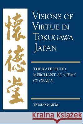 Visions of Virtue in Tokugawa Japan: The Kaitokudo Merchant Academy of Osaka Najita, Tetsuo 9780824819910 University of Hawaii Press