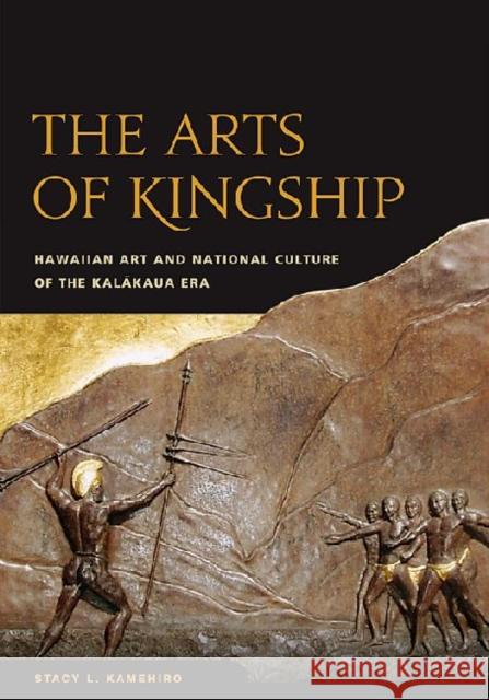 The Arts of Kingship: Hawaiian Art and National Culture of the Kalakaua Era Kamehiro, Stacy L. 9780824832636 University of Hawaii Press