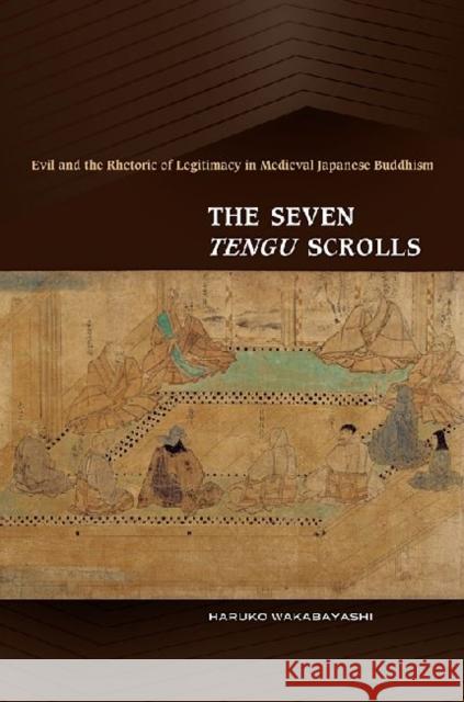The Seven Tengu Scrolls: Evil and the Rhetoric of Legitimacy in Medieval Japanese Buddhism Wakabayashi, Haruko 9780824834166