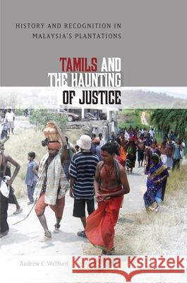 Tamils and the Haunting of Justice: History and Recognition in Malaysia's Plantations Andrew C. Willford S. Nagarajan 9780824838942 University of Hawaii Press