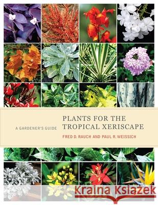 Plants for the Tropical Xeriscape: A Gardener's Guide Fred D. Rauch Paul R. Weissich 9780824840051 University of Hawaii Press,