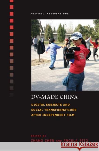 DV-Made China: Digital Subjects and Social Transformations After Independent Film Zhen Zhang Angela Zito 9780824846824