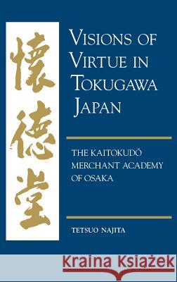 Visions of Virtue in Tokugawa Japan: The Kaitokudo Merchant Academy of Osaka Tetsuo Najita 9780824859145 University of Hawaii Press