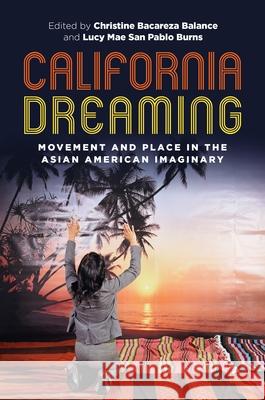 California Dreaming: Movement and Place in the Asian American Imaginary Christine Bacareza Balance Lucy Mae San Pablo Burns Russell Leong 9780824872069 University of Hawaii Press