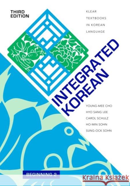 Integrated Korean: Beginning 2, Third Edition Young-Mee Yu Cho Hyo Sang Lee Carol Schulz 9780824883317 University of Hawai'i Press