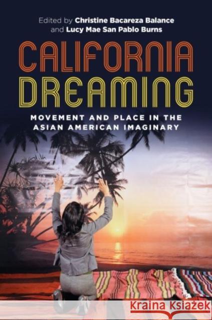California Dreaming: Movement and Place in the Asian American Imaginary Christine Bacareza Balance Lucy Mae San Pablo Burns Russell Leong 9780824889760 University of Hawaii Press