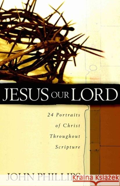 Jesus Our Lord: 24 Portraits of Christ Throughout Scripture John Phillips 9780825433740