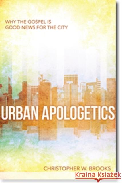Urban Apologetics: Why the Gospel Is Good News for the City Brooks, Christopher 9780825442902