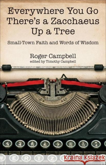 Everywhere You Go There's a Zacchaeus Up a Tree: Small-Town Faith and Words of Wisdom from Roger Campbell's Newspaper Columns Roger Campbell Timothy Campbell 9780825444586 Kregel Publications