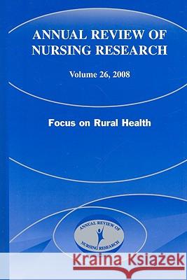 Annual Review of Nursing Research, Volume 26: Focus on Rural Health Joyce J. Fitzpatrick Merwin Elizabeth 9780826101266