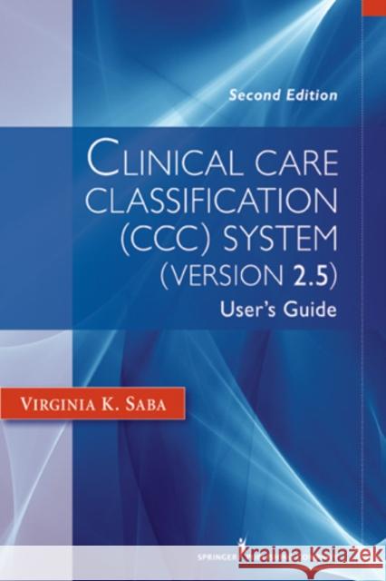 Clinical Care Classification (CCC) System (Version 2.5): User's Guide Saba, Virginia 9780826109859 Springer Publishing Company