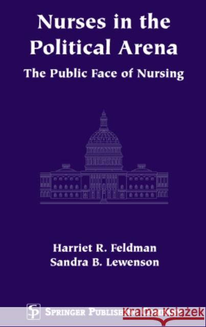Nurses in the Political Arena: The Public Face of Nursing Feldman, Harriet R. 9780826113313 Springer Publishing Company