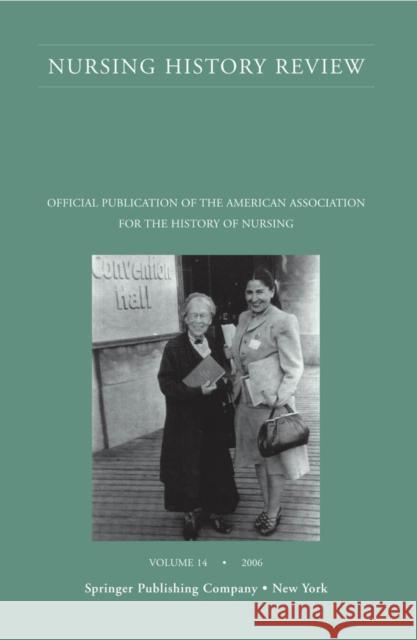 Nursing History Review, Volume 14, 2006: Official Journal of the American Association for the History of Nursing D'Antonio, Patricia 9780826114822 Springer Publishing Company