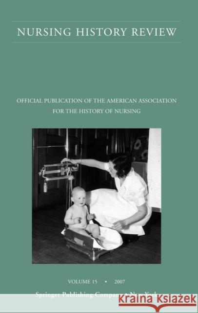 Nursing History Review, Volume 15, 2007: Official Publication of the American Association for the History of Nursing D'Antonio, Patricia 9780826114839 Springer Publishing Company