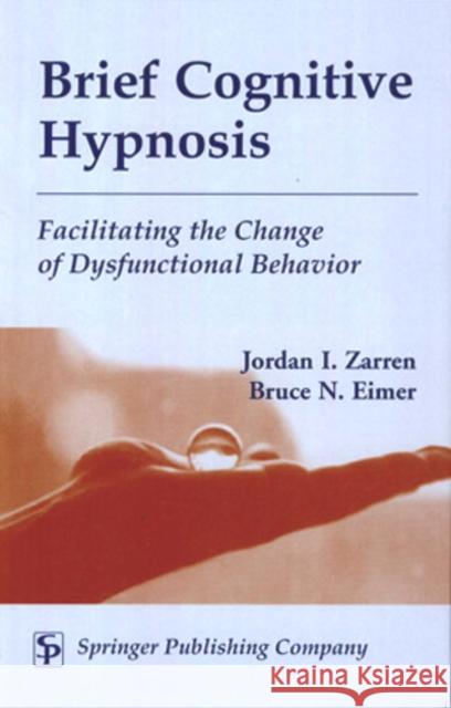 Brief Cognitive Hypnosis: Facilitating the Change of Dysfunctional Behavior Zarren, Jordan 9780826114846 Springer Publishing Company