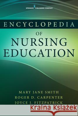 Encyclopedia of Nursing Education Mary Jane Smith Joyce Fitzpatrick Roger Carpenter 9780826120311 Springer Publishing Company