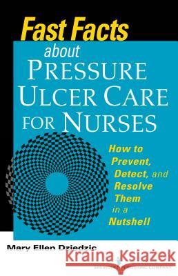 Fast Facts about Pressure Ulcer Care for Nurses: How to Prevent, Detect, and Resolve Them in a Nutshell Mary Ellen Dziedzic 9780826198945 Springer Publishing Company