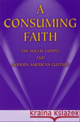 A Consuming Faith : The Social Gospel and Modern American Culture Susan Curtis 9780826213624