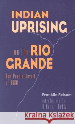 Indian Uprising on the Rio Grande: The Pueblo Revolt of 1680 Franklin Folsom J. D. Roybal Alfonso Ortiz 9780826317438