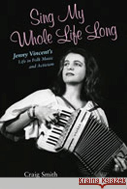 Sing My Whole Life Long: Jenny Vincent's Life in Folk Music and Activism Smith, Craig 9780826342263