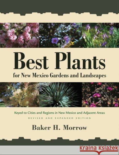 Best Plants for New Mexico Gardens and Landscapes: Keyed to Cities and Regions in New Mexico and Adjacent Areas, Revised and Expanded Edition Baker H. Morrow 9780826356369 University of New Mexico Press