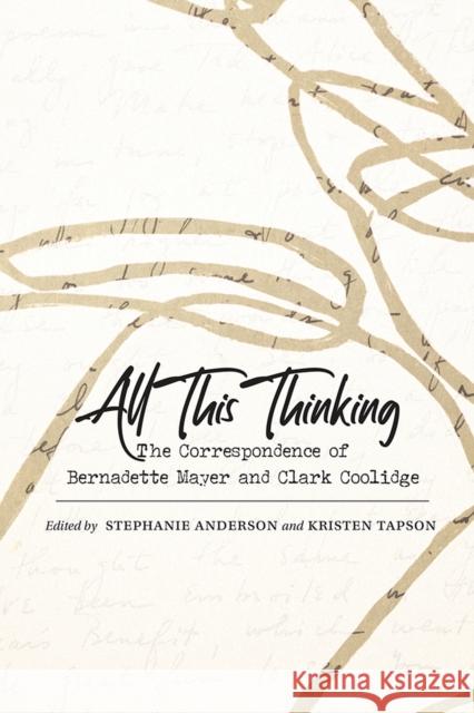 All This Thinking: The Correspondence of Bernadette Mayer and Clark Coolidge Anderson, Stephanie 9780826364340