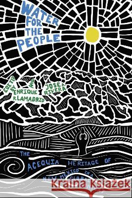 Water for the People: The Acequia Heritage of New Mexico in a Global Context Enrique R. Lamadrid Jos? a. Rivera 9780826364630
