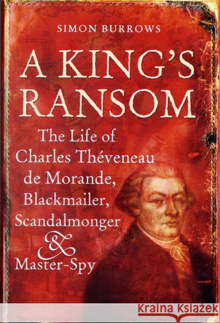 A King's Ransom: The Life of Charles Théveneau de Morande, Blackmailer, Scandalmonger & Master-Spy Burrows, Simon 9780826419897