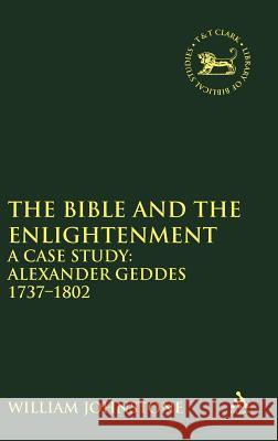 The Bible and the Enlightenment: A Case Study: Alexander Geddes 1737-1802 Johnstone, William 9780826466549