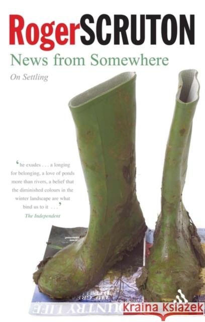 News from Somewhere: On Settling Sir Roger Scruton 9780826490919 Bloomsbury Publishing PLC