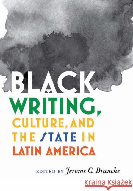Black Writing, Culture, and the State in Latin America Jerome C. Branche 9780826520623