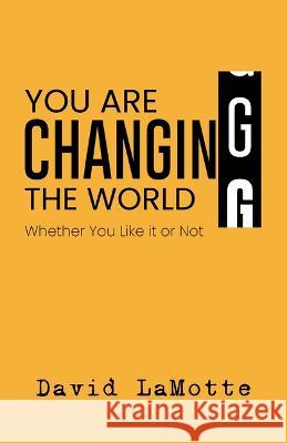 You Are Changing the World: Whether You Like It or Not Lamotte, David 9780827208544 Chalice Press