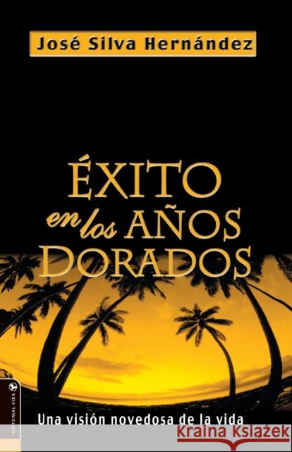Éxito En Los Años Dorados: Una Visión Novedosa de la Vida Silva-Hernandez, José 9780829732474
