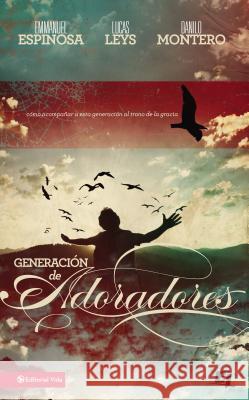Generación de Adoradores: Cómo Acompañar a Esta Generación Al Trono de la Gracia Espinosa, Emmanuel 9780829747492 Vida Publishers